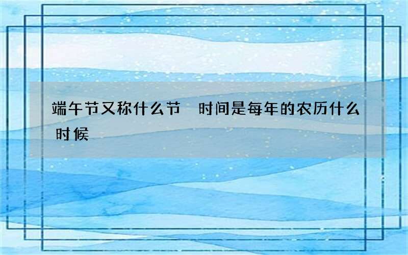端午节又称什么节 时间是每年的农历什么时候